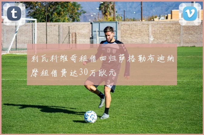 利瓦科维奇租借回归萨格勒布迪纳摩租借费达30万欧元