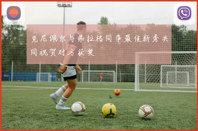 克尼佩尔与弗拉格同争最佳新秀共同祝贺对方获奖