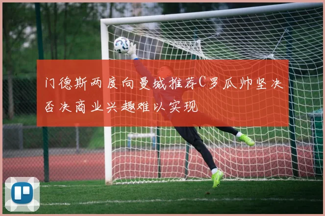 门德斯两度向曼城推荐C罗瓜帅坚决否决商业兴趣难以实现