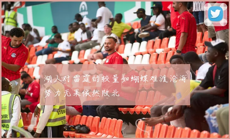 湖人对雷霆的较量如蝴蝶难渡沧海努力无果依然败北