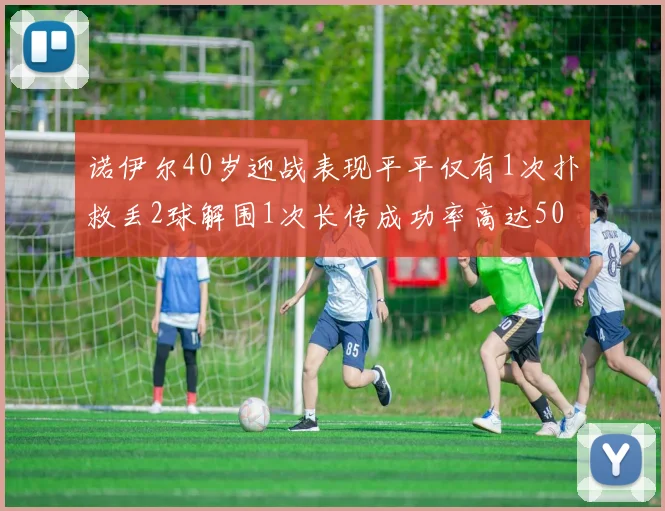 诺伊尔40岁迎战表现平平仅有1次扑救丢2球解围1次长传成功率高达50