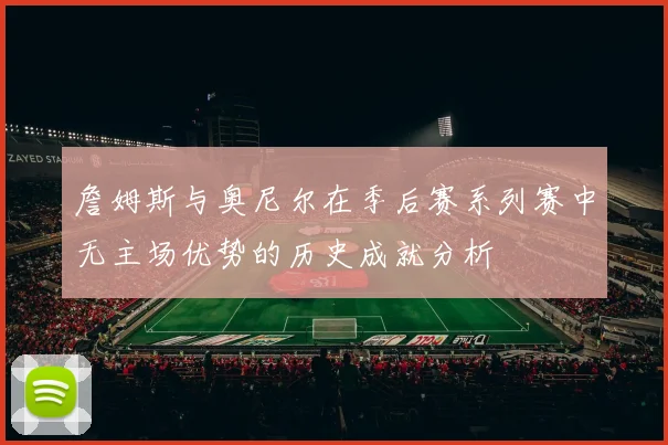 詹姆斯与奥尼尔在季后赛系列赛中无主场优势的历史成就分析